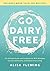 Go Dairy Free: The Ultimate Guide and Cookbook for Milk Allergies, Lactose Intolerance, and Casein-Free Living
