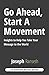 Go Ahead, Start A Movement: Insights to Help You Take Your Message to the World