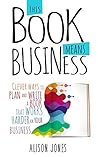 This Book Means Business: Clever ways to plan and write a book that works harder for your business This Book Means Business: Clever ways to plan and write a book that works harder for your business