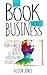 This Book Means Business: Clever ways to plan and write a book that works harder for your business