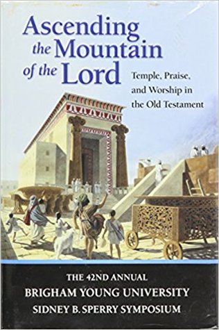 Ascending the Mountain of the Lord: Temple, Praise, and Worship in the Old Testament (Sidney B. Sperry Symposium #42)