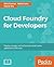 Cloud Foundry for Developers: Deploy, manage, and orchestrate cloud-native applications with ease