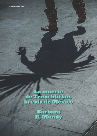 Portada de La muerte de Tenochtitlan, la vida de México, de Barbara E. Mundy