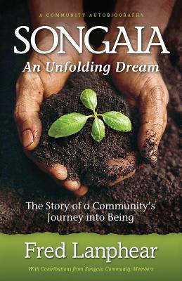 Songaia: An Unfolding Dream: The Story of a Community's Journey into Being (Paperback)