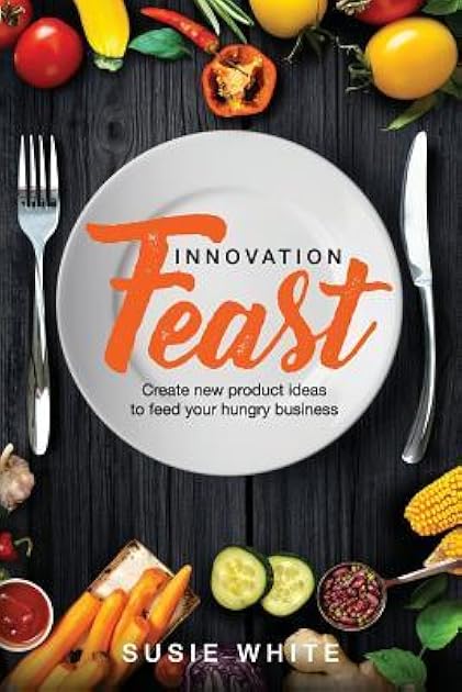 Innovation Feast: Create New Product Ideas to Feed Your Hungry Business