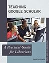 Teaching Google Scholar: A Practical Guide for Librarians