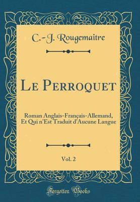 Le Perroquet, Vol. 2: Roman Anglais-Français-Allemand, Et Qui n'Est Traduit d'Aucune Langue (Classic Reprint) (French Edition)