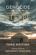 Genocide on the Mongolian Steppe: First-Hand Accounts of Genocide in Southern Mongolia During the Chinese Cultural Revolution Volume I