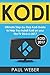 Kodi: Ultimate Step-by-Step Kodi Guide to Help You Install Kodi on your Fire TV Stick in 2017