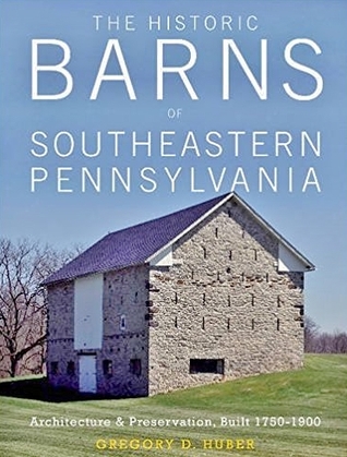The Historic Barns of Southeastern Pennsylvania: Architecture & Preservation, Built 1750–1900