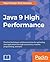 Java 9 High Performance: Practical techniques and best practices for optimizing Java applications through concurrency, reactive programming, and more