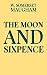 The Moon and Sixpence by W. Somerset Maugham The Moon and Sixpence by W. Somerset Maugham