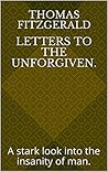 Letters to the Unforgiven.: A stark look into the insanity of man.