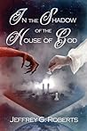 In the Shadow of the House of God by Jeffrey G. Roberts