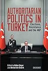 Authoritarian Politics in Turkey: Elections, Resistance and the AKP (Library of Modern Turkey)