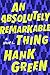 An Absolutely Remarkable Thing by Hank Green An Absolutely Remarkable Thing by Hank Green