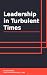 Leadership in Turbulent Times