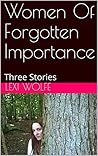 Women Of Forgotten Importance: Three Stories