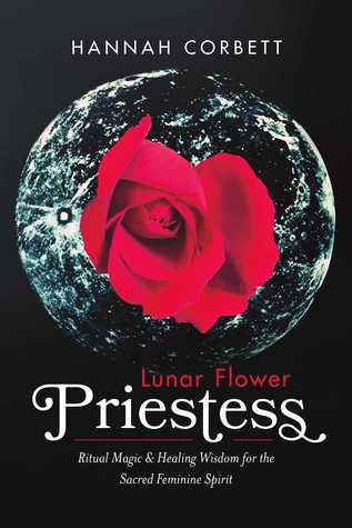 Lunar Flower Priestess: Ritual Magic & Healing Wisdom for the Sacred Feminine Spirit