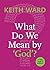 What Do We Mean by 'God'? by Keith Ward