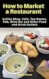 How to Market a Restaurant, Coffee Shop, Café, Tea Rooms, Pub, Wine Bar and Other Food and Drink Outlets (How to Market a Restaurant etc)