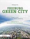 Freiburg Green City: Wege zu einer nachhaltigen Stadtentwicklung / Approaches to Sustainable Urban Development