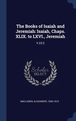 The Books of Isaiah and Jeremiah: Isaiah, Chaps. XLIX. to LXVI., Jeremiah: V.23:2