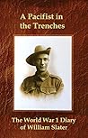 A Pacificist in the Trenches - the World War 1 Diary of William Slater: A left wing view of WW1, as recorded by the founder of the Law firm Slater & Gordon. (War Diaries)