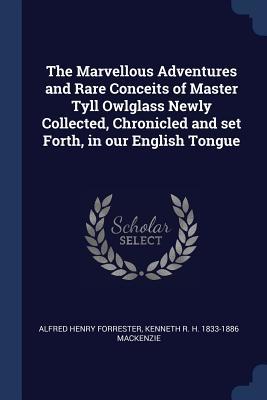 The Marvellous Adventures and Rare Conceits of Master Tyll Owlglass Newly Collected, Chronicled and set Forth, in our English Tongue (Paperback)