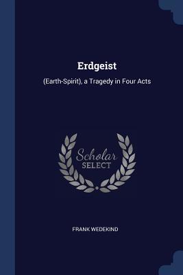 Erdgeist: (Earth-Spirit), a Tragedy in Four Acts