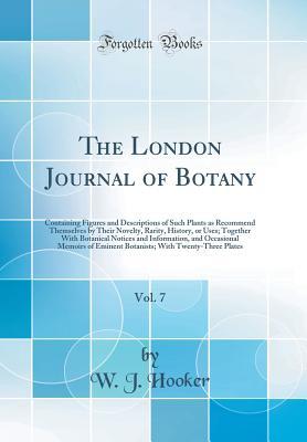 The London Journal of Botany, Vol. 7: Containing Figures and Descriptions of Such Plants as Recommend Themselves by Their Novelty, Rarity, History, or ... Occasional Memoirs of Eminent Botanists; With