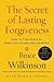 The Secret of Lasting Forgiveness: How To Find Peace By Forgiving Others and Yourself