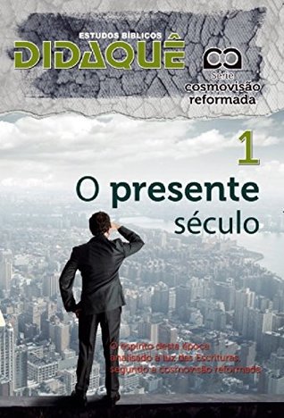 O PRESENTE SÉCULO: O espírito desta época analisado à luz das Escrituras segundo a cosmovisão reformada (Portuguese Edition)