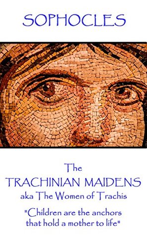 The Trachinian Maidens: aka The Women of Trachis "Children are the anchors that hold a mother to life"