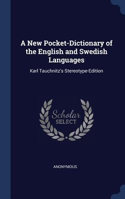 A New Pocket-Dictionary of the English and Swedish Languages: Karl Tauchnitz's Stereotype-Edition
