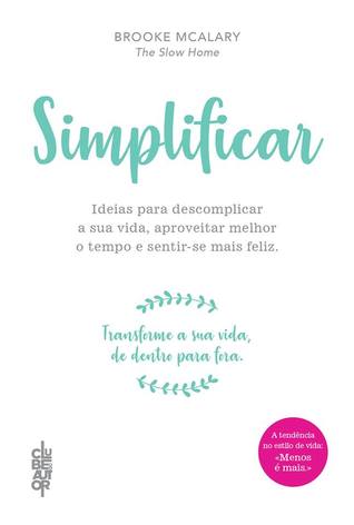 Simplificar - Ideias Para Descomplicar a sua vida, aproveitar melhor o tempo e sentir-se mais feliz