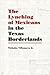 The Lynching of Mexicans in the Texas Borderlands by Nicholas Villanueva Jr.