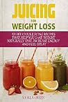 Juicing for Weight Loss: 101 Delicious Juicing Recipes That Help You Lose Weight Naturally Fast, Increase Energy and Feel Great Juicing for Weight Loss: 101 Delicious Juicing Recipes That Help You Lose Weight Naturally Fast, Increase Energy and Feel Great