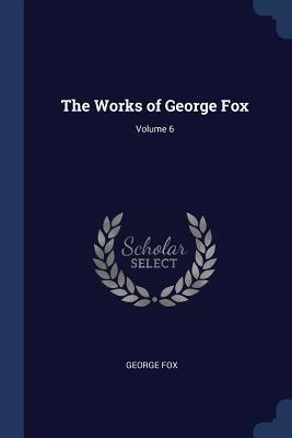 The Works of George Fox; Volume 6