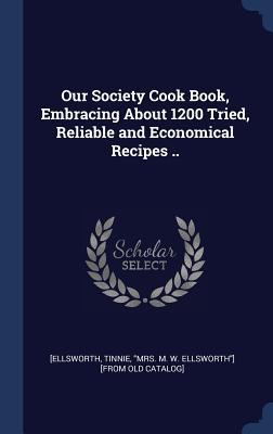 Our Society Cook Book, Embracing About 1200 Tried, Reliable and Economical Recipes ..