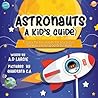 Astronauts: A Kid’s Guide: To Space, The Stars, Planets, The Solar System, The Moon and Flying Out Of This World (Junior Astronaut Academy)