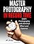 Master Photography in Record Time: Learn Photography with Minimal Effort and Expense