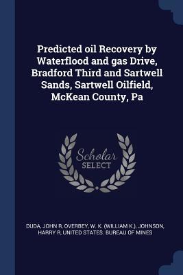 Predicted oil Recovery by Waterflood and gas Drive, Bradford Third and Sartwell Sands, Sartwell Oilfield, McKean County, Pa