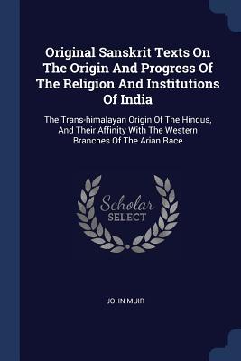 Original Sanskrit Texts On The Origin And Progress Of The Religion And Institutions Of India: The Trans-himalayan Origin Of The Hindus, And Their Affinity With The Western Branches Of The Arian Race