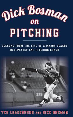 Dick Bosman on Pitching: Lessons from the Life of a Major League Ballplayer and Pitching Coach (Hardcover)