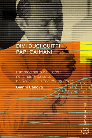 Divi duci guitti papi caimani - L'immaginario del potere nel cinema italiano, da Rossellini a The Young Pope