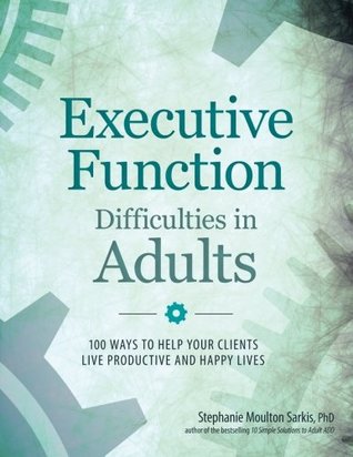 Executive Function Difficulties in Adults: 100 Ways to Help Your Clients Live Productive and Happy Lives (Paperback)