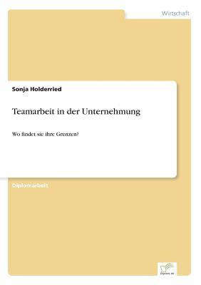 Teamarbeit in der Unternehmung: Wo findet sie ihre Grenzen? (German Edition)