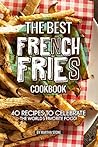The Best French Fries Cookbook by Martha Stone