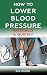 How to Lower Blood Pressure Naturally & Quickly: Powerful Tricks to Deal with Hypertension Using Supplements and Other Natural Remedies